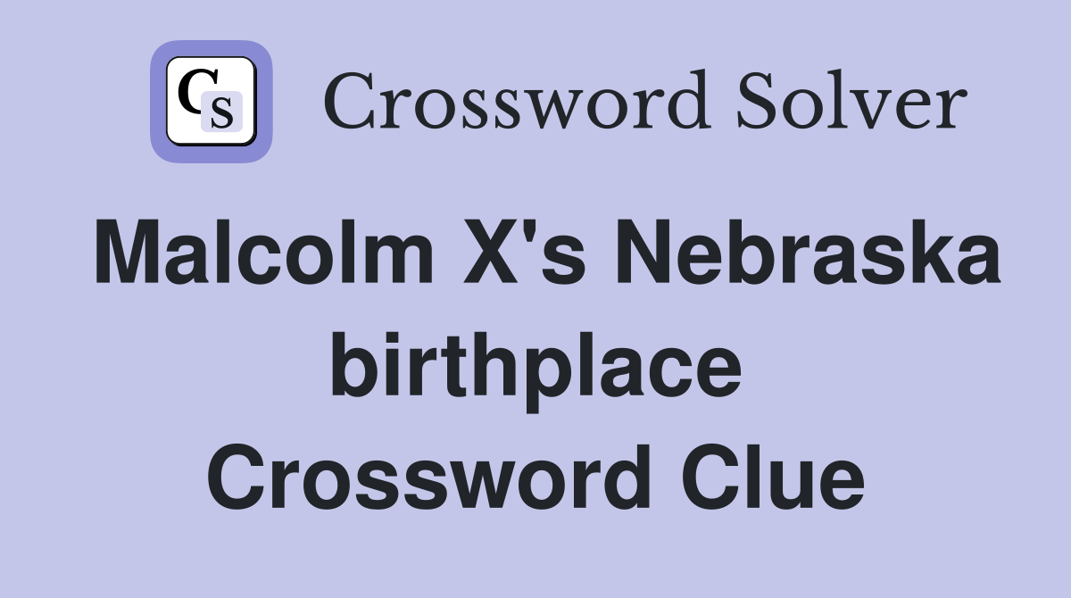 Malcolm X's Nebraska birthplace Crossword Clue