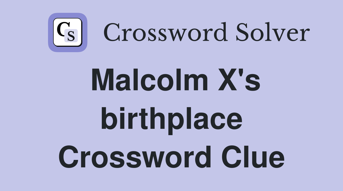 Malcolm X's birthplace Crossword Clue