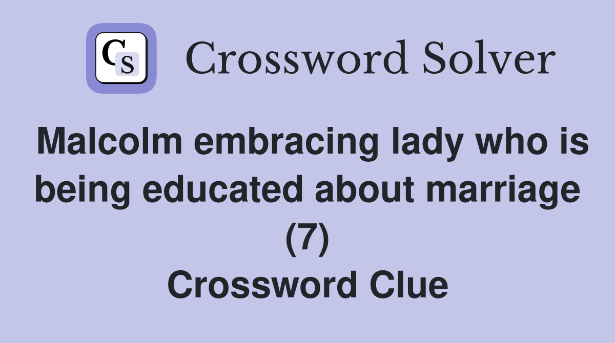 Malcolm embracing lady who is being educated about marriage (7) Crossword Clue