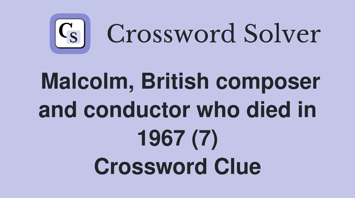 Malcolm, British composer and conductor who died in 1967 (7) Crossword Clue