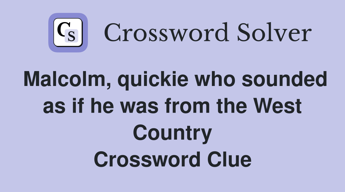 Malcolm, quickie who sounded as if he was from the West Country Crossword Clue