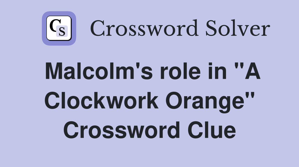 Malcolm's role in "A Clockwork Orange" Crossword Clue