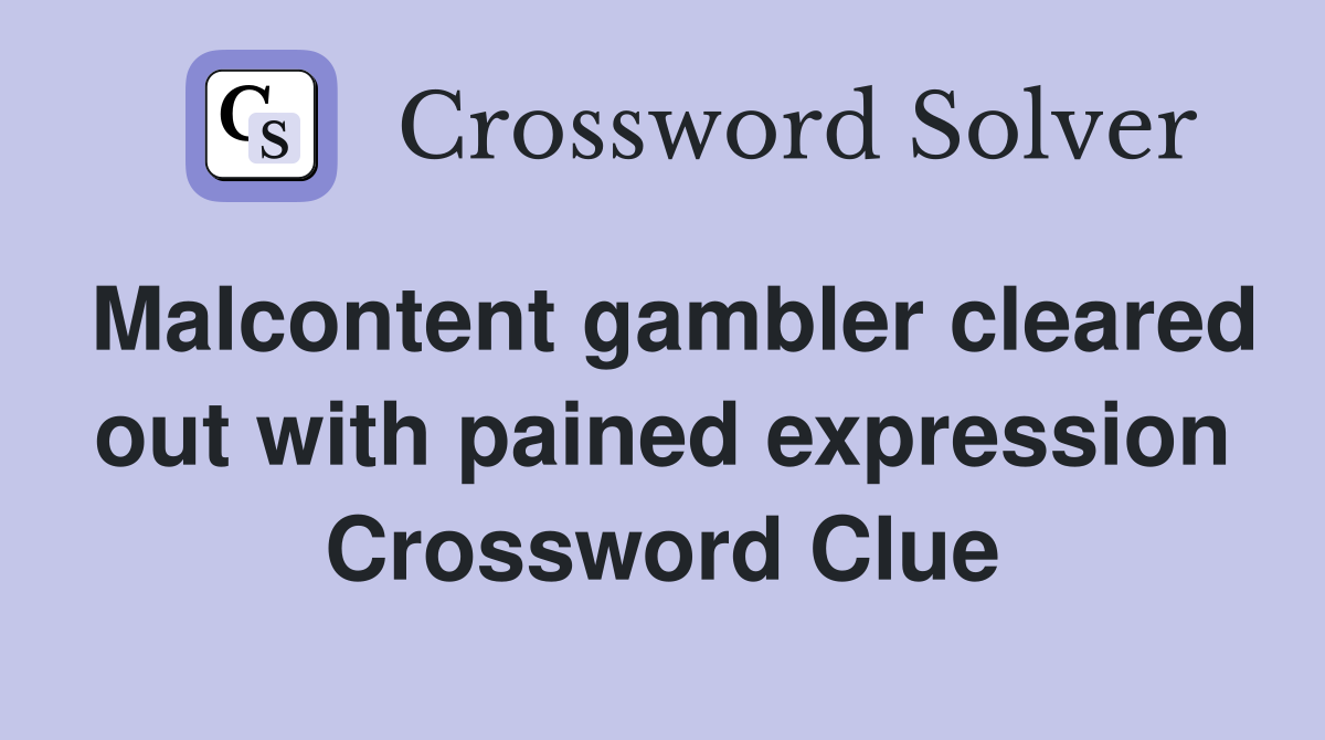 Malcontent gambler cleared out with pained expression Crossword Clue