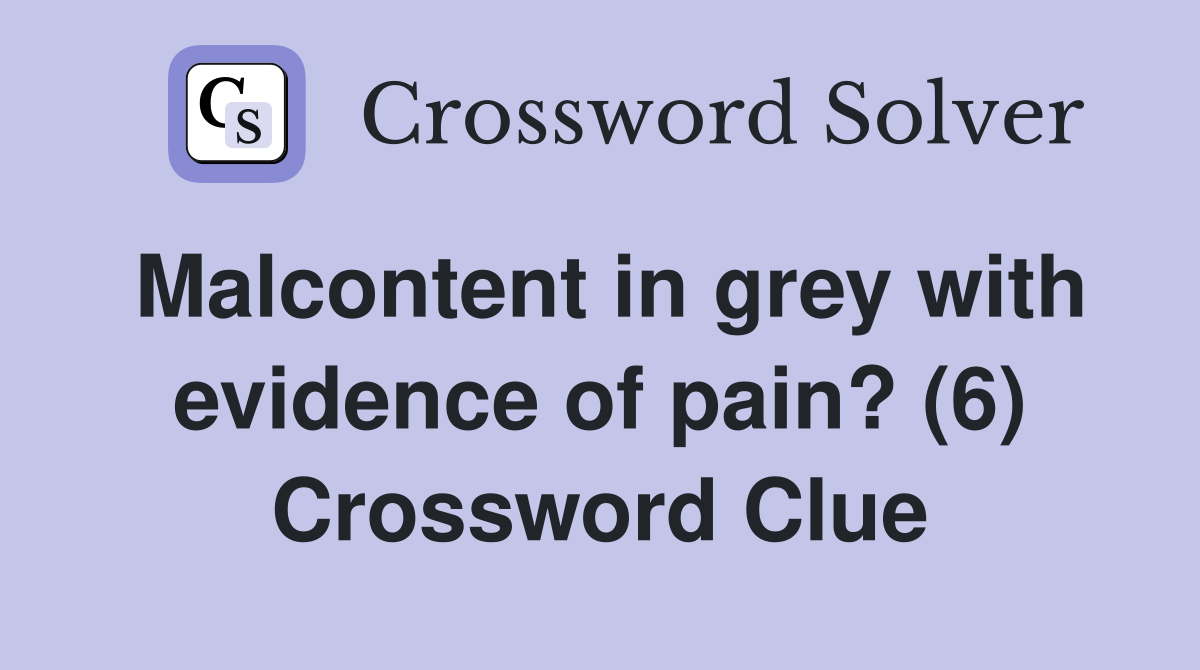 Malcontent in grey with evidence of pain? (6) Crossword Clue