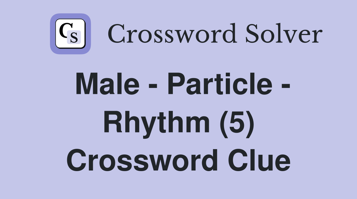 Male - Particle - Rhythm (5) Crossword Clue