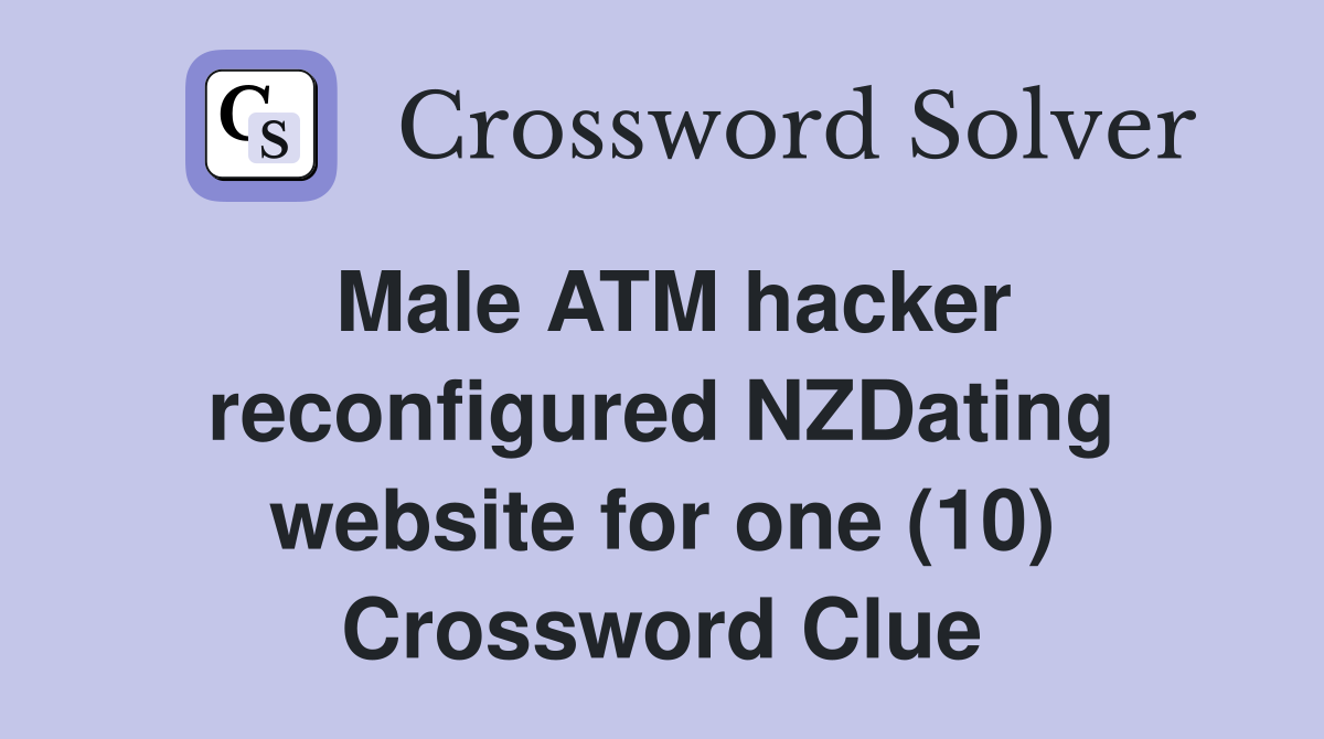 Male ATM hacker reconfigured NZDating website for one (10) Crossword Clue