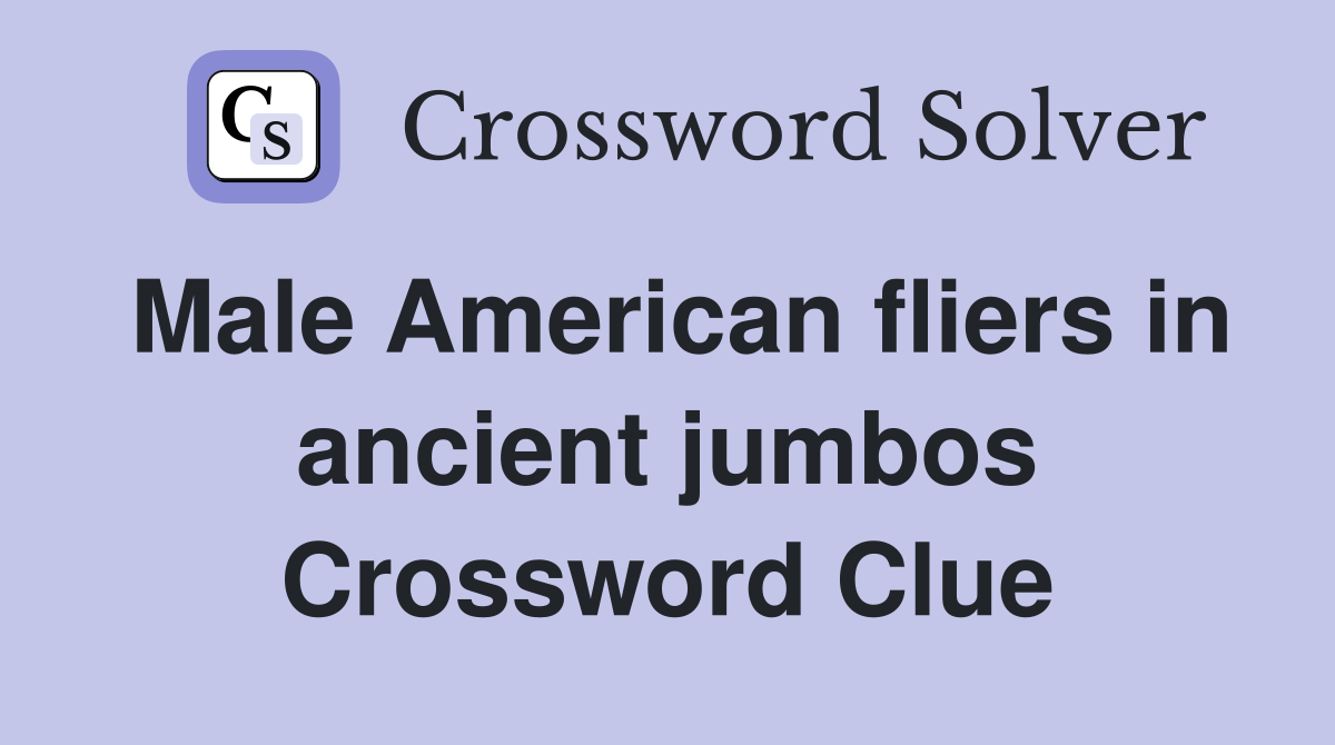 Male American fliers in ancient jumbos Crossword Clue