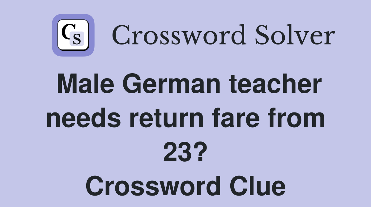 Male German teacher needs return fare from 23? Crossword Clue