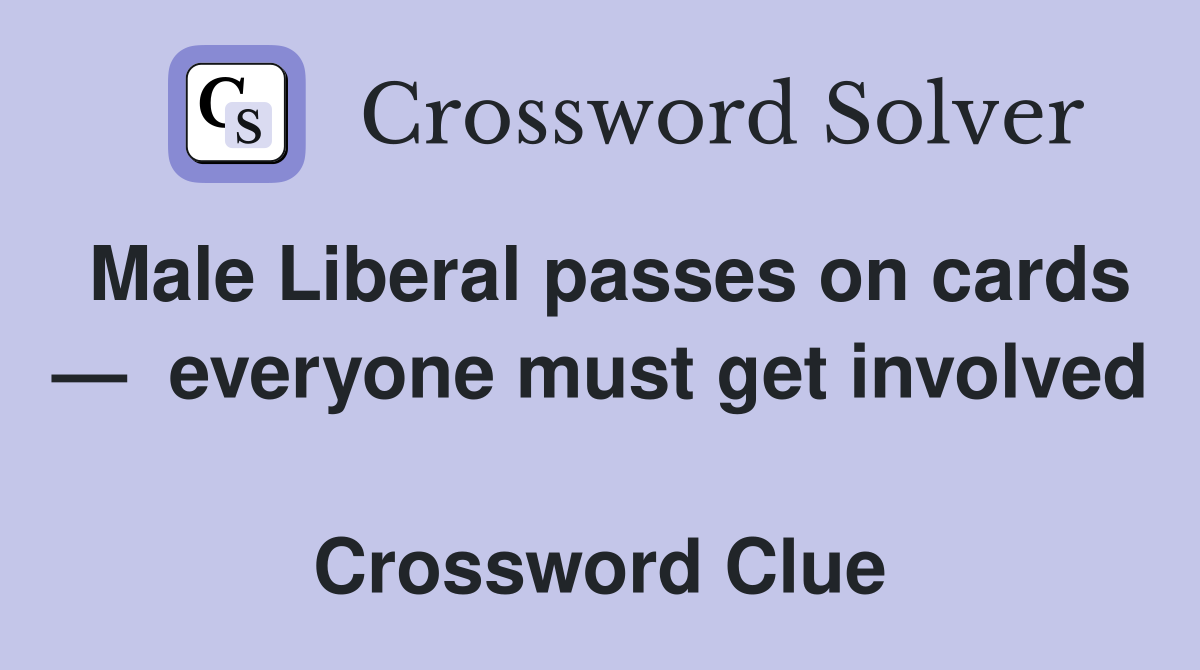 Male Liberal passes on cards —  everyone must get involved  Crossword Clue
