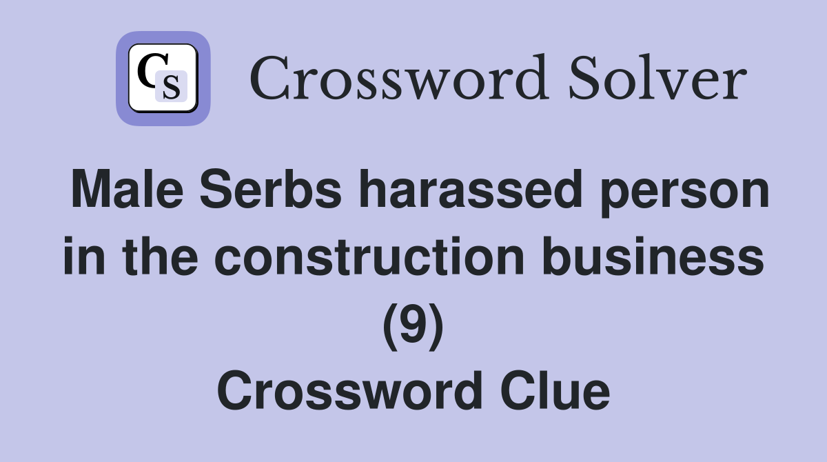 Male Serbs harassed person in the construction business (9) Crossword Clue