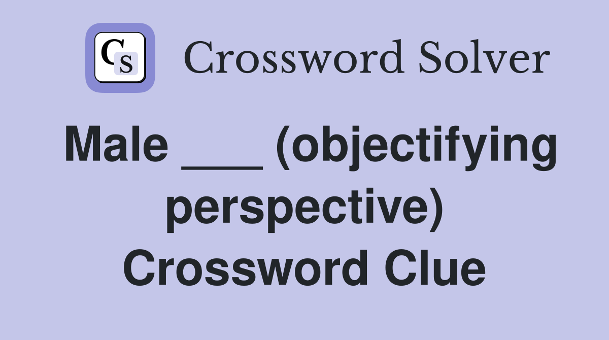 Male ___ (objectifying perspective) Crossword Clue