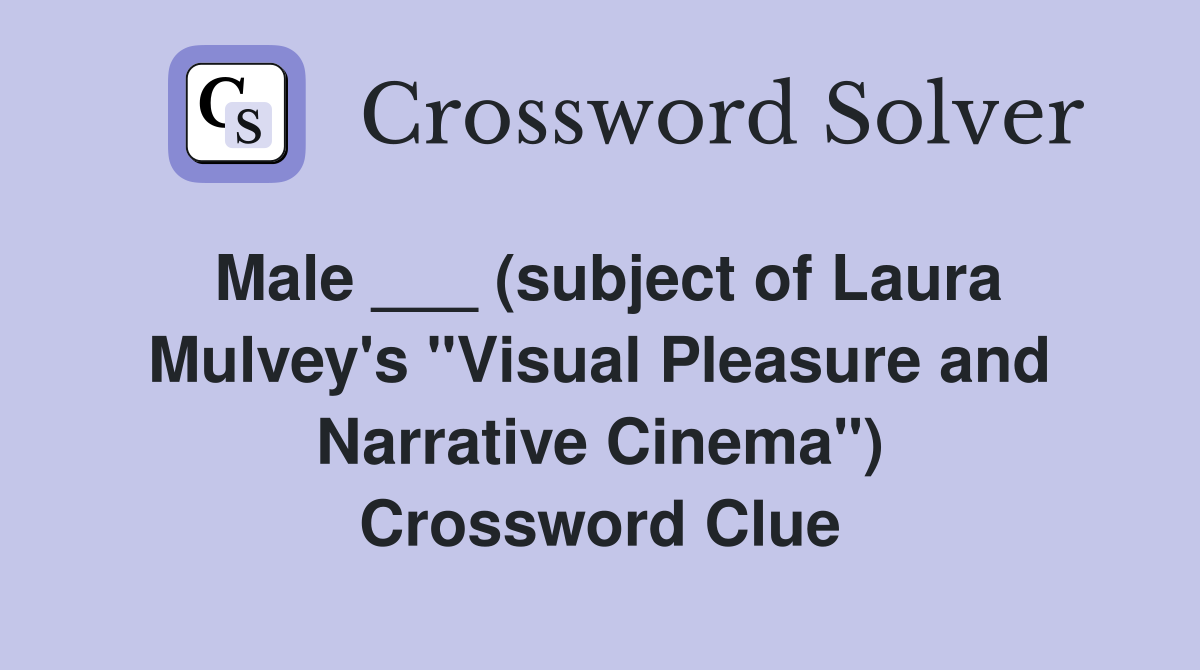 Male ___ (subject of Laura Mulvey's "Visual Pleasure and Narrative Cinema") Crossword Clue