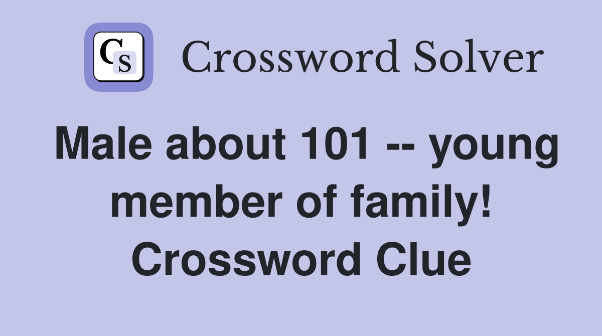Male about 101 -- young member of family! Crossword Clue