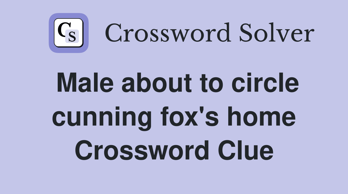Male about to circle cunning fox's home Crossword Clue