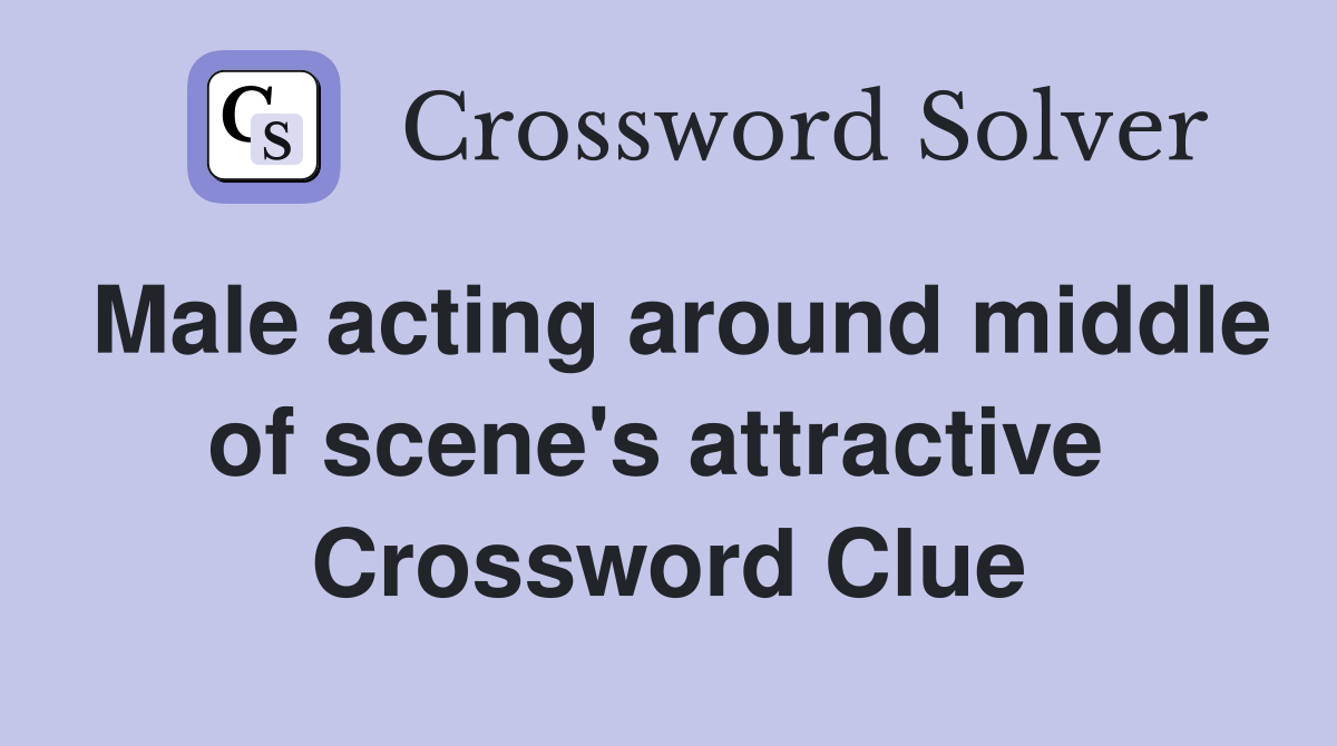 Male acting around middle of scene's attractive  Crossword Clue