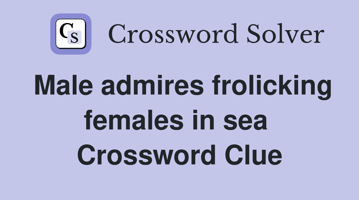 Male admires frolicking females in sea  Crossword Clue