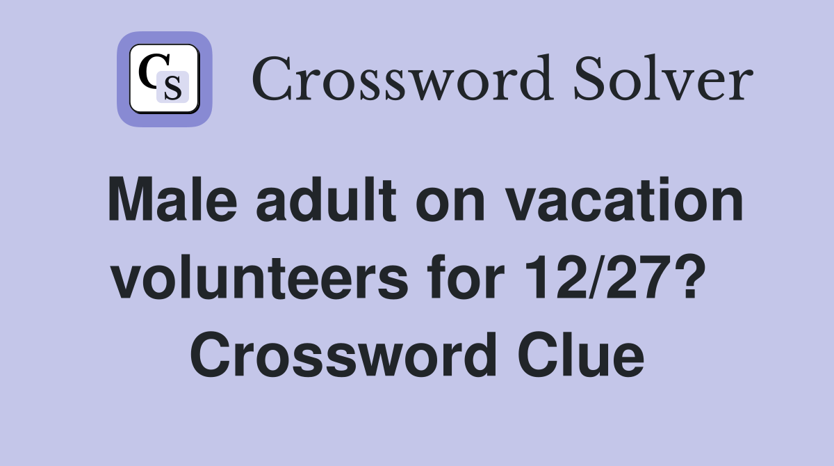 Male adult on vacation volunteers for 12/27?  Crossword Clue