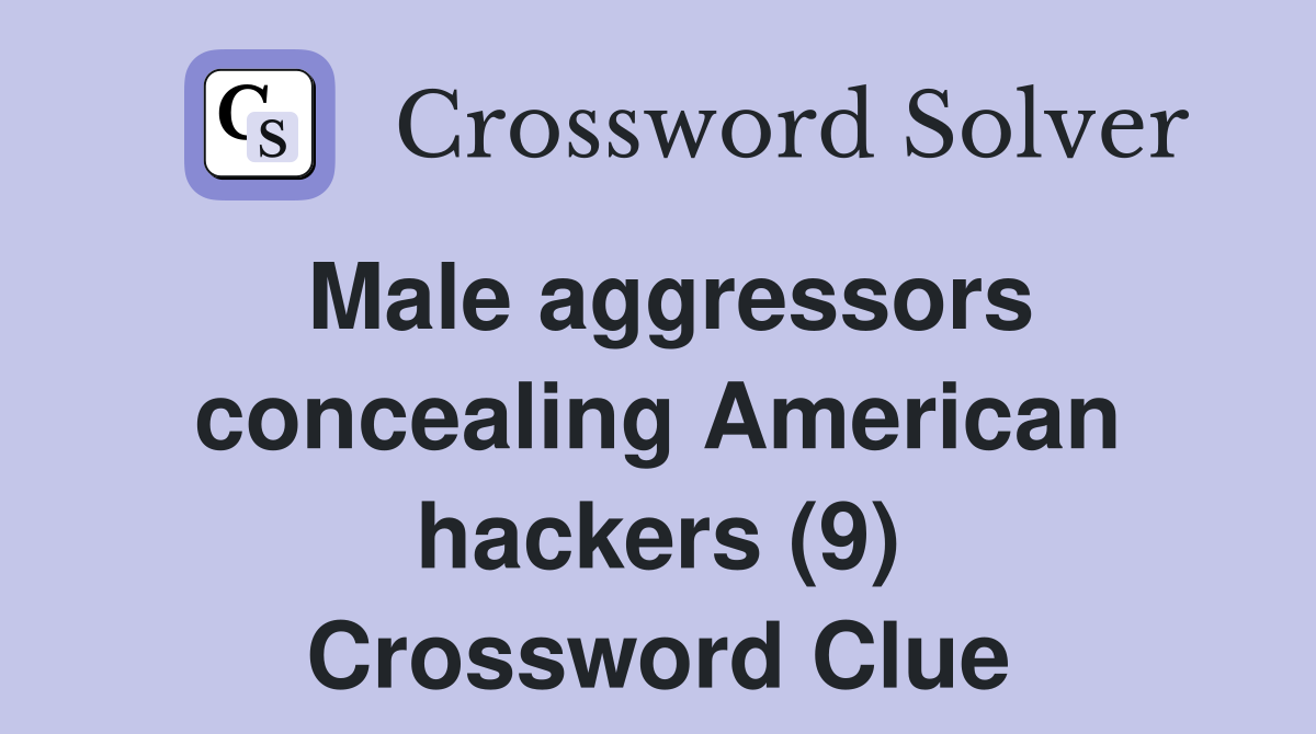 Male aggressors concealing American hackers (9) Crossword Clue