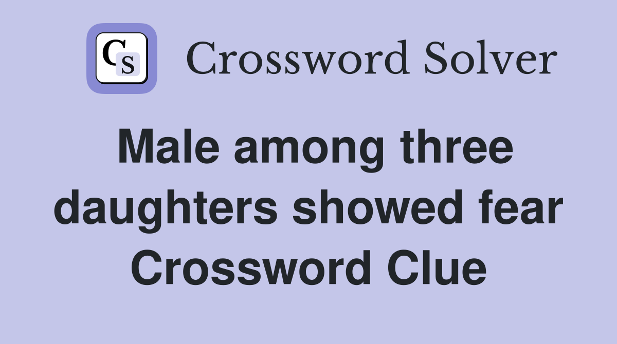 Male among three daughters showed fear Crossword Clue