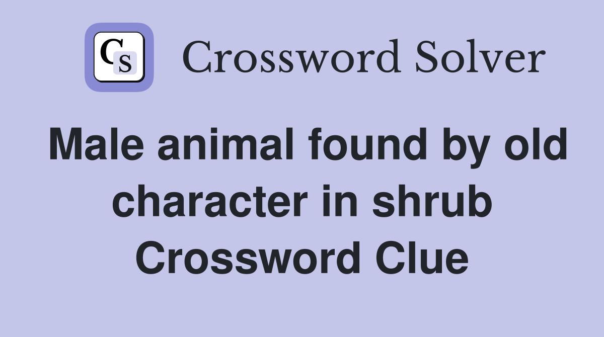 Male animal found by old character in shrub Crossword Clue