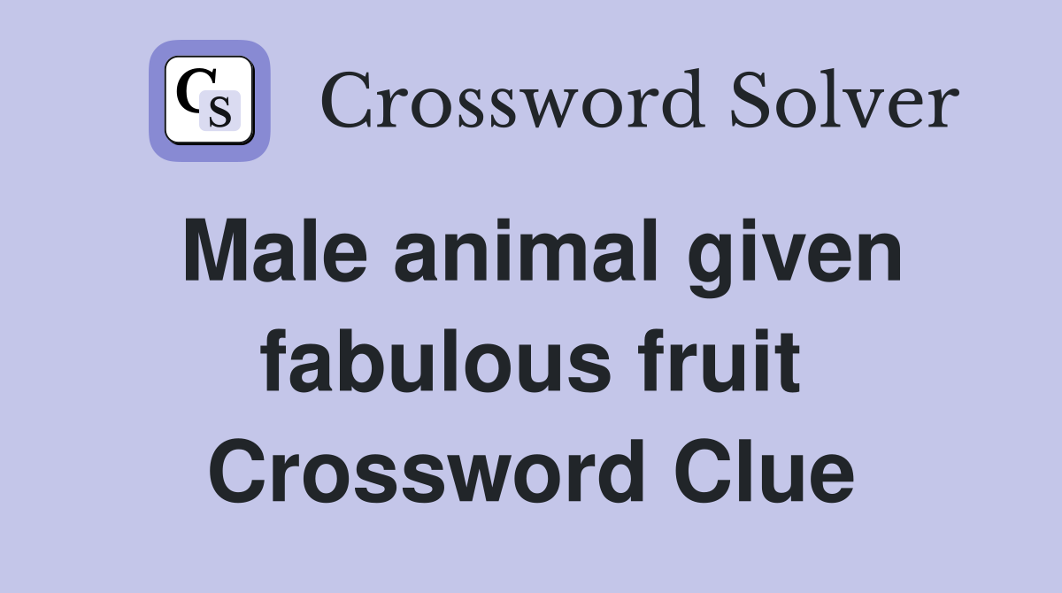 Male animal given fabulous fruit Crossword Clue