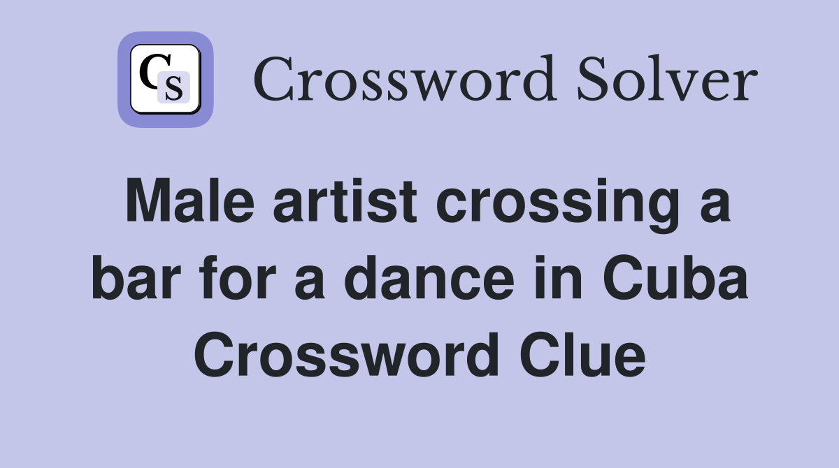 Male artist crossing a bar for a dance in Cuba Crossword Clue