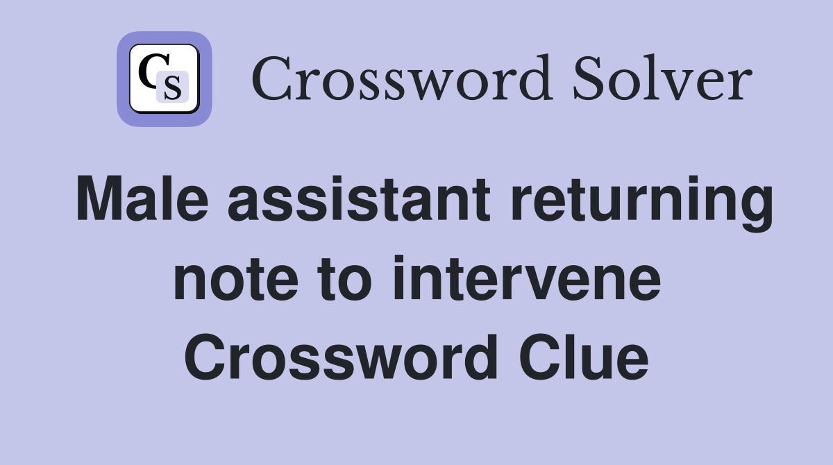 Male assistant returning note to intervene Crossword Clue