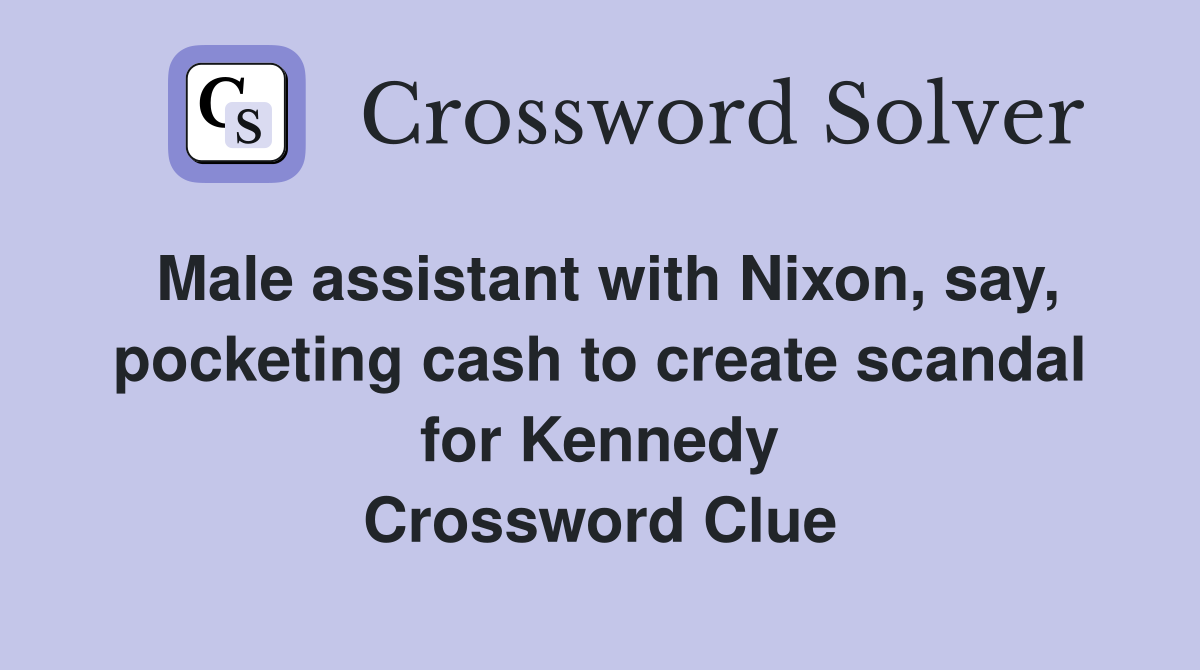 Male assistant with Nixon, say, pocketing cash to create scandal for Kennedy Crossword Clue