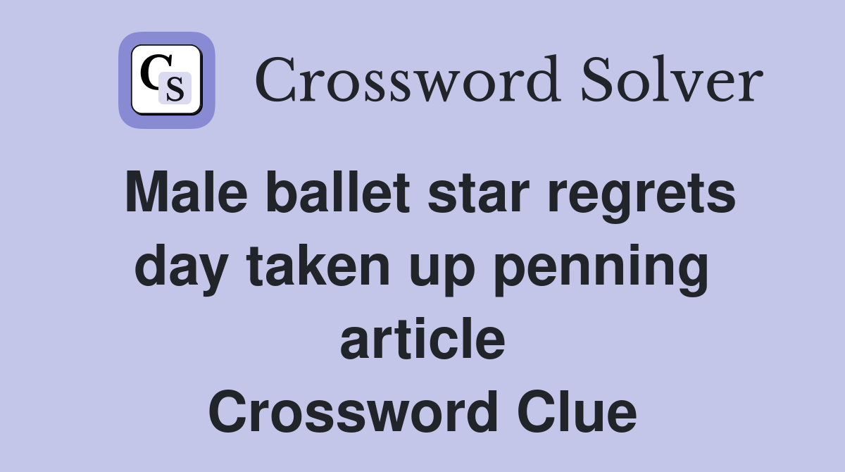 Male ballet star regrets day taken up penning article Crossword Clue