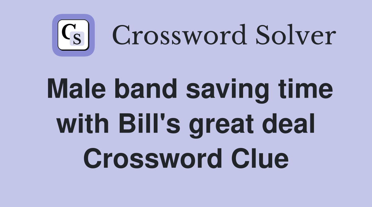 Male band saving time with Bill's great deal Crossword Clue