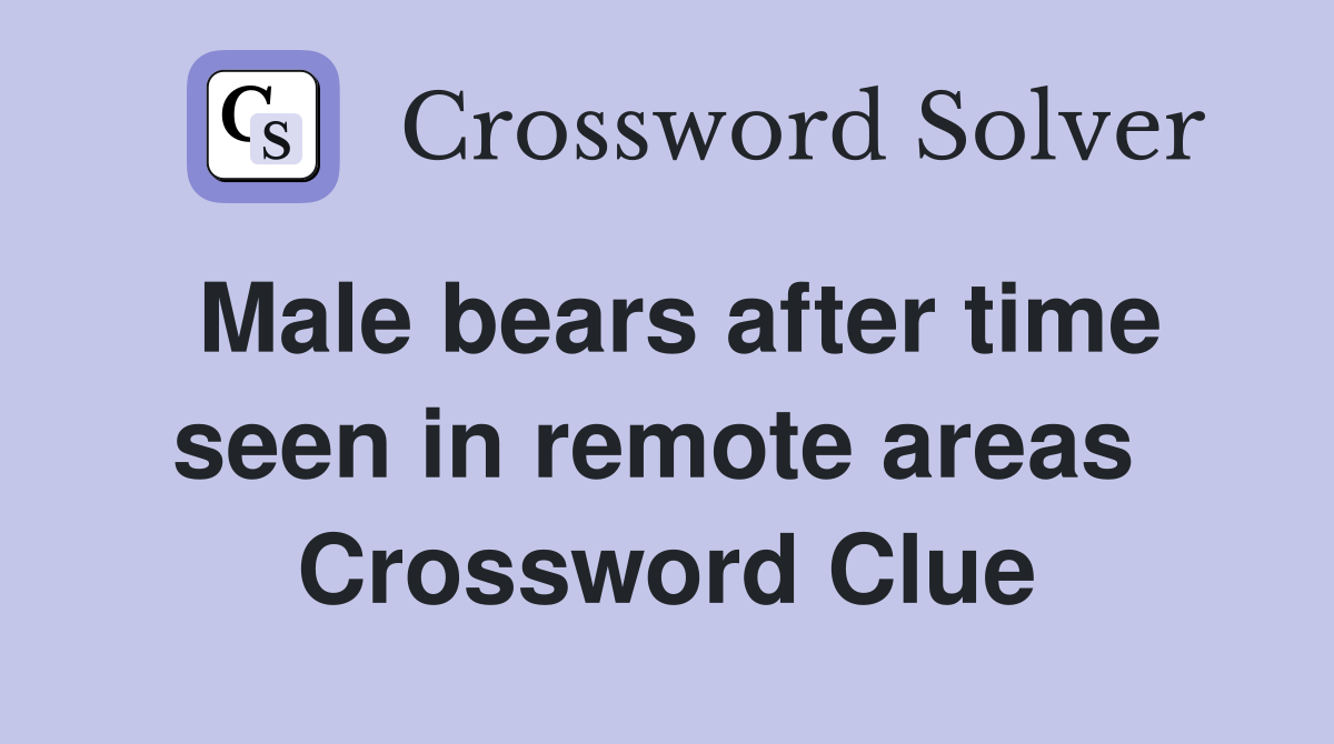 Male bears after time seen in remote areas  Crossword Clue