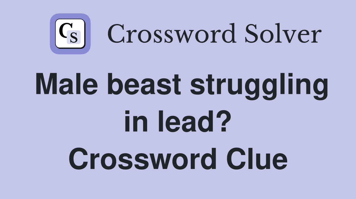 Male beast struggling in lead? Crossword Clue
