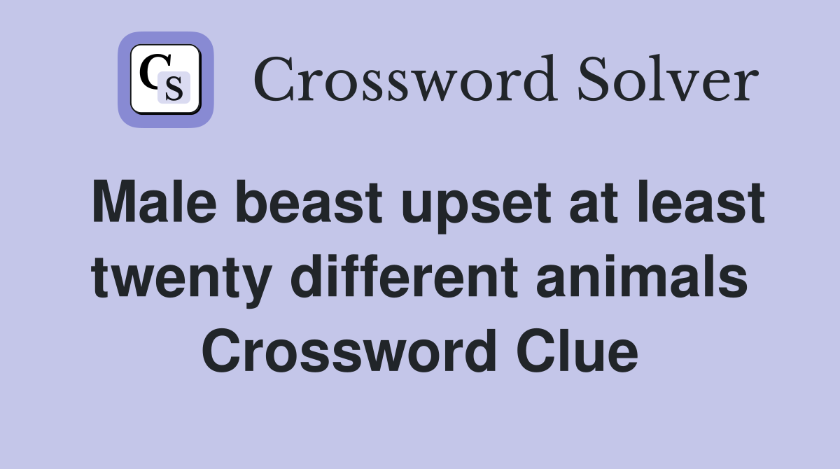 Male beast upset at least twenty different animals Crossword Clue