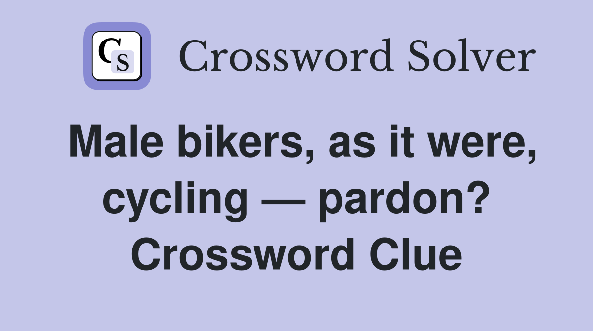 Male bikers, as it were, cycling — pardon? Crossword Clue