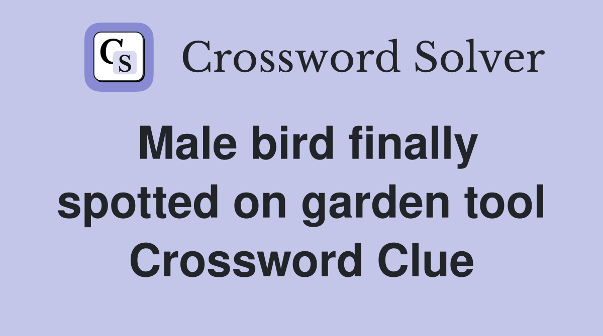 Male bird finally spotted on garden tool Crossword Clue