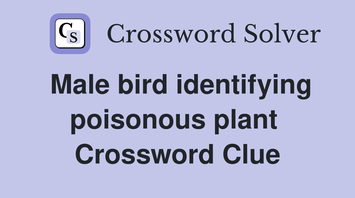 Male bird identifying poisonous plant  Crossword Clue