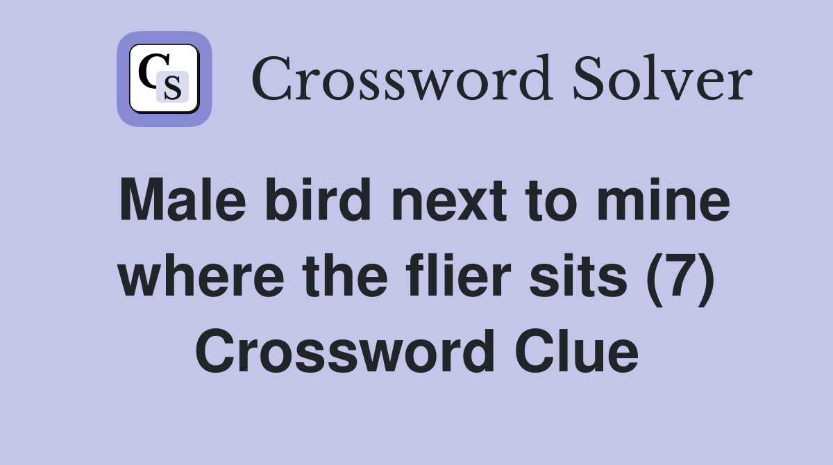 Male bird next to mine where the flier sits (7) Crossword Clue