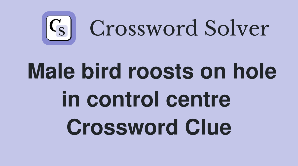 Male bird roosts on hole in control centre  Crossword Clue