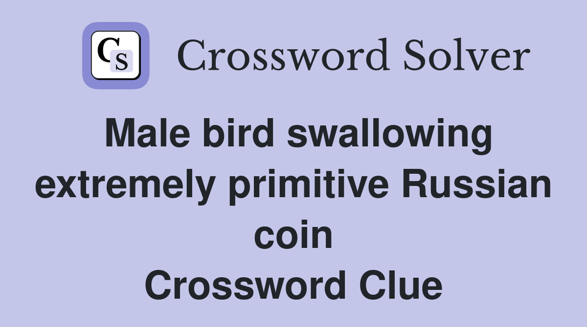 Male bird swallowing extremely primitive Russian coin Crossword Clue