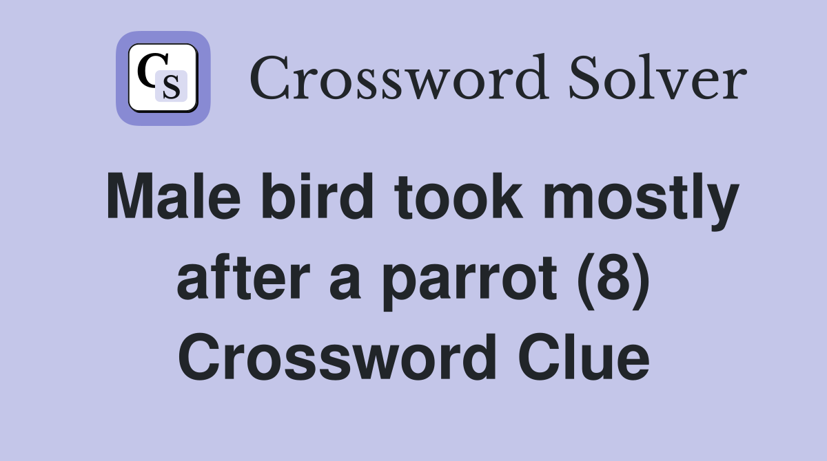 Male bird took mostly after a parrot (8) Crossword Clue