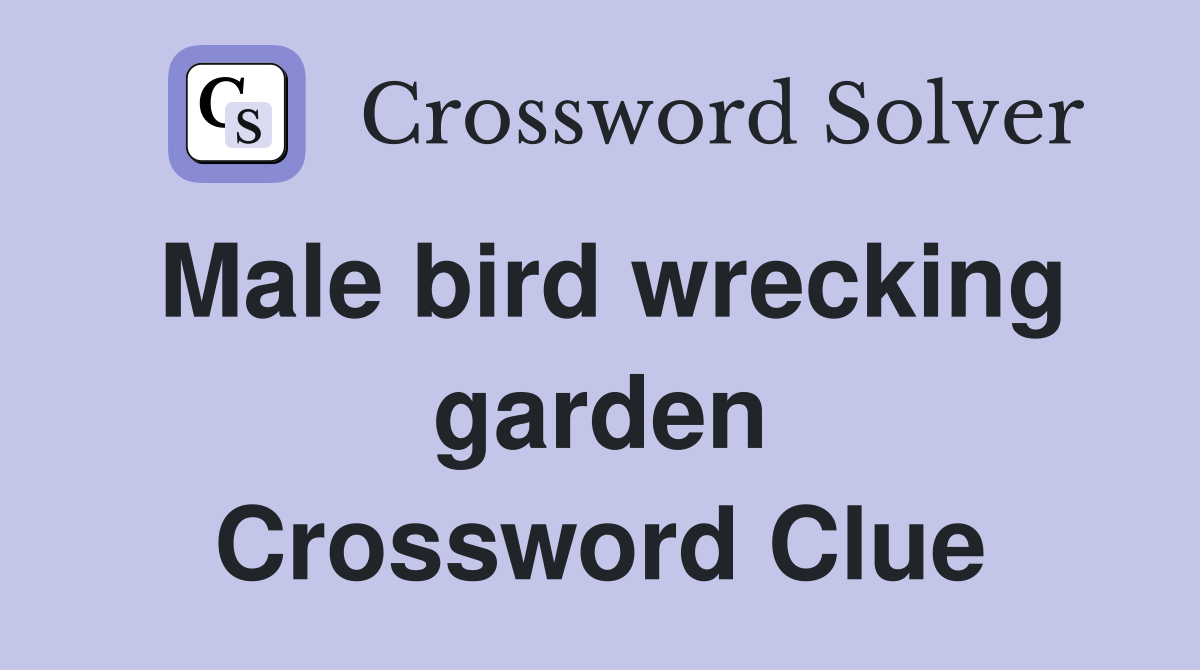 Male bird wrecking garden Crossword Clue