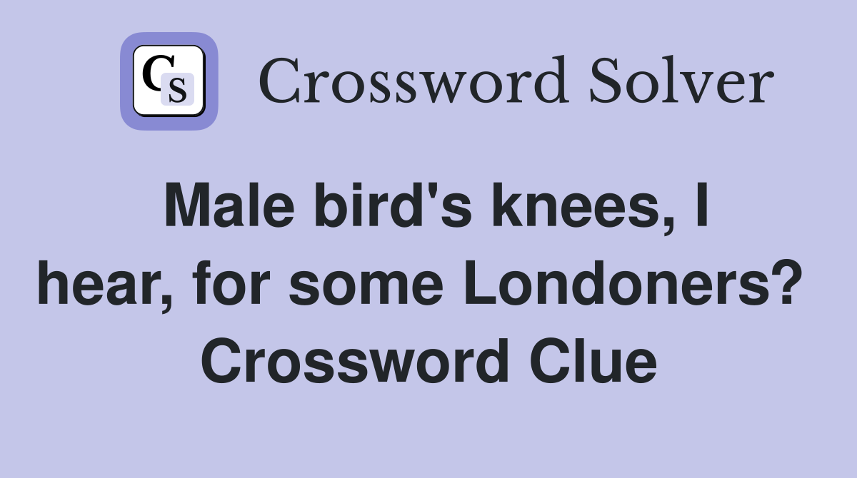 Male bird's knees, I hear, for some Londoners?  Crossword Clue