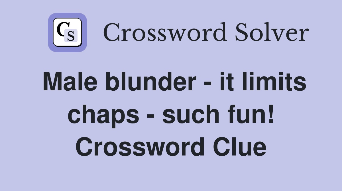 Male blunder - it limits chaps - such fun! Crossword Clue