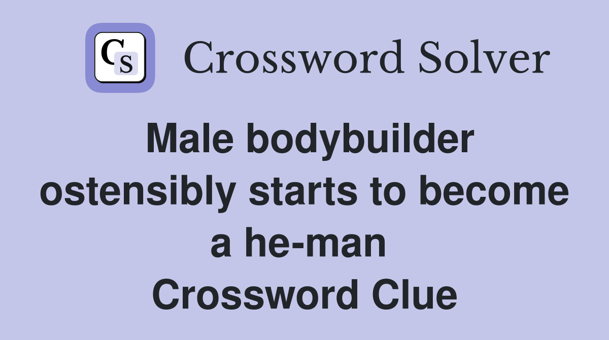Male bodybuilder ostensibly starts to become a he-man  Crossword Clue
