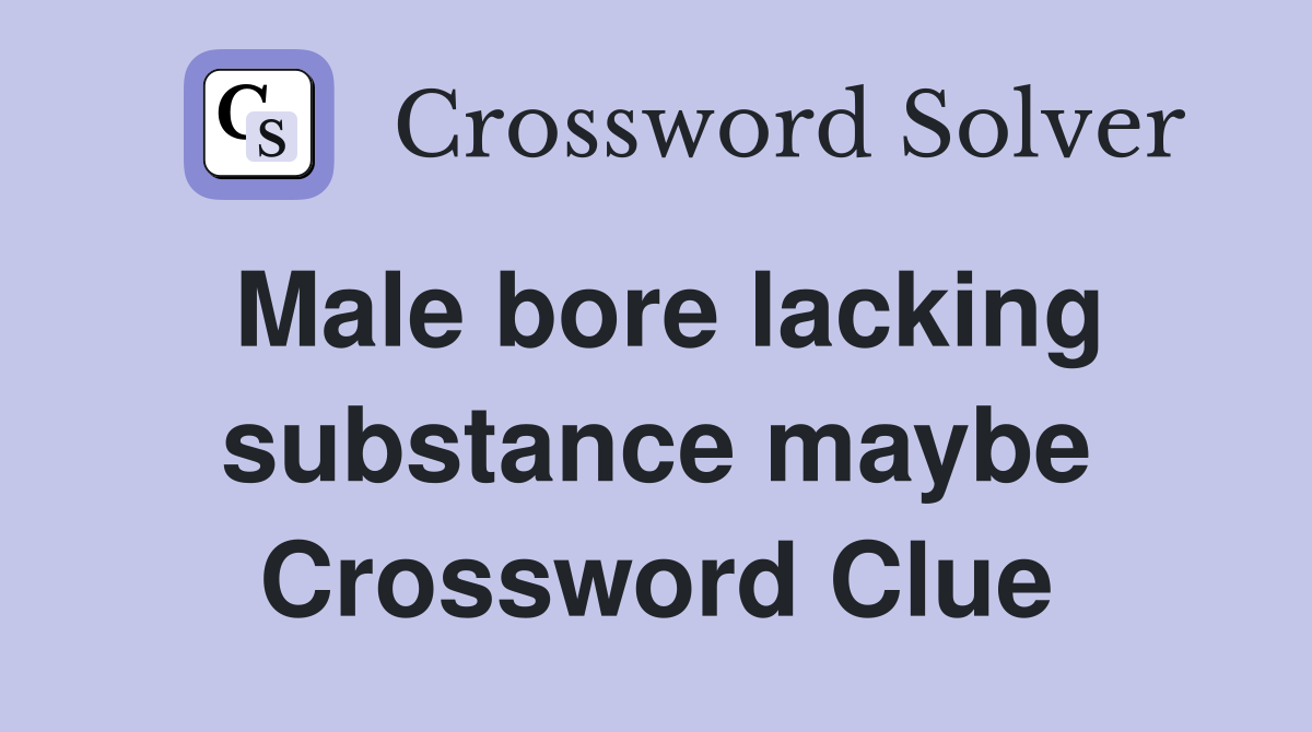 Male bore lacking substance maybe Crossword Clue