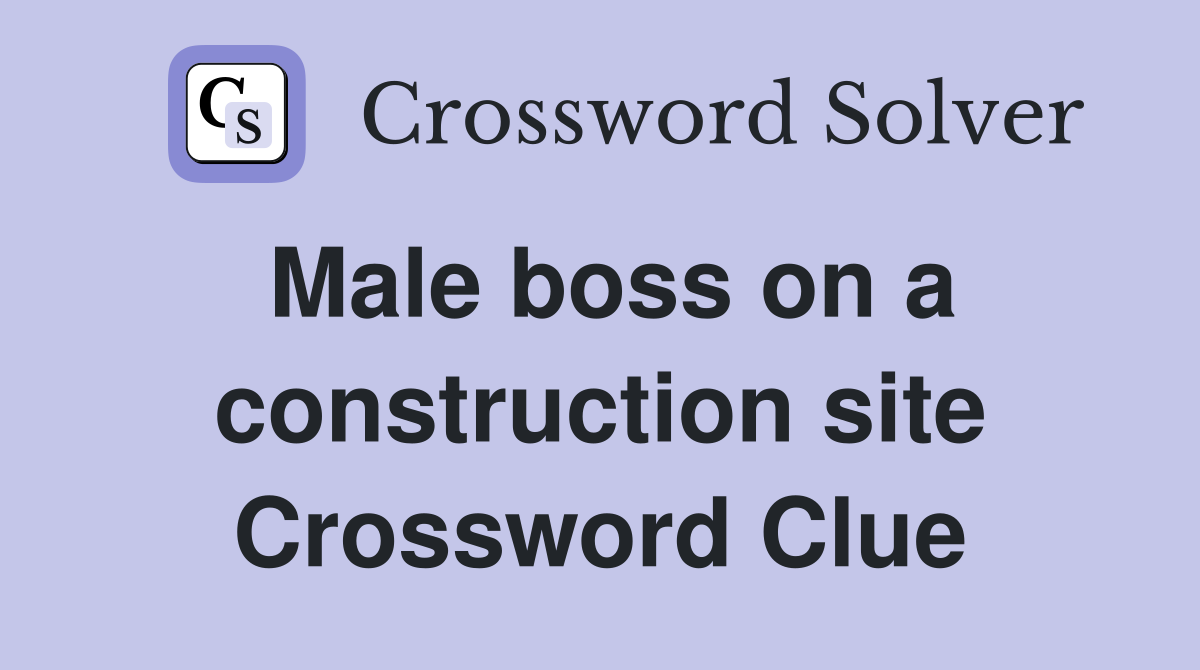 Male boss on a construction site Crossword Clue