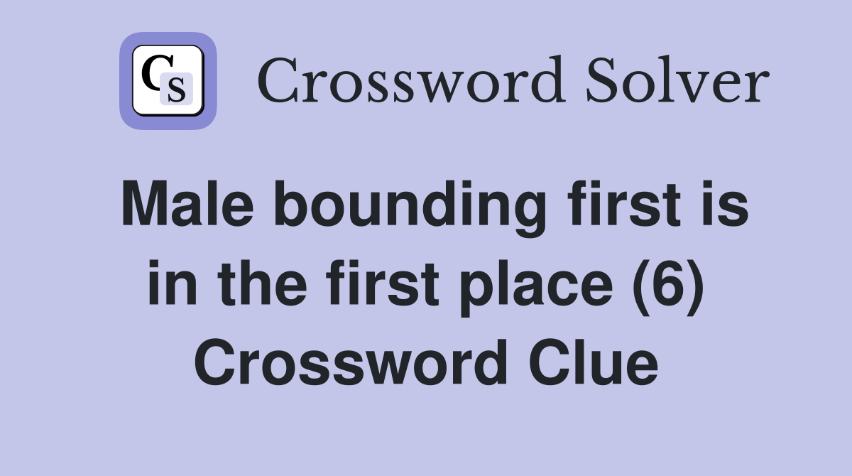Male bounding first is in the first place (6) Crossword Clue