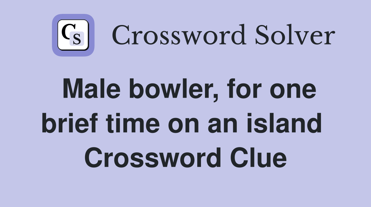 Male bowler, for one brief time on an island  Crossword Clue