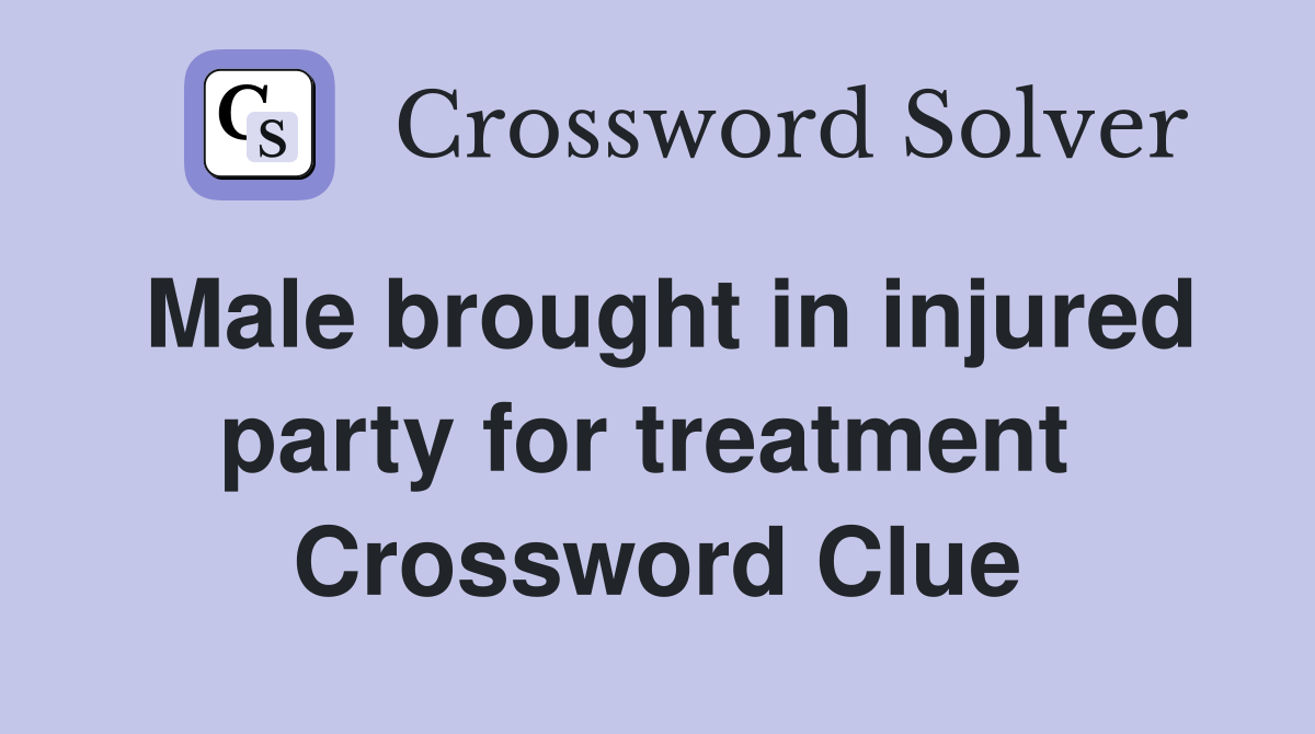 Male brought in injured party for treatment  Crossword Clue