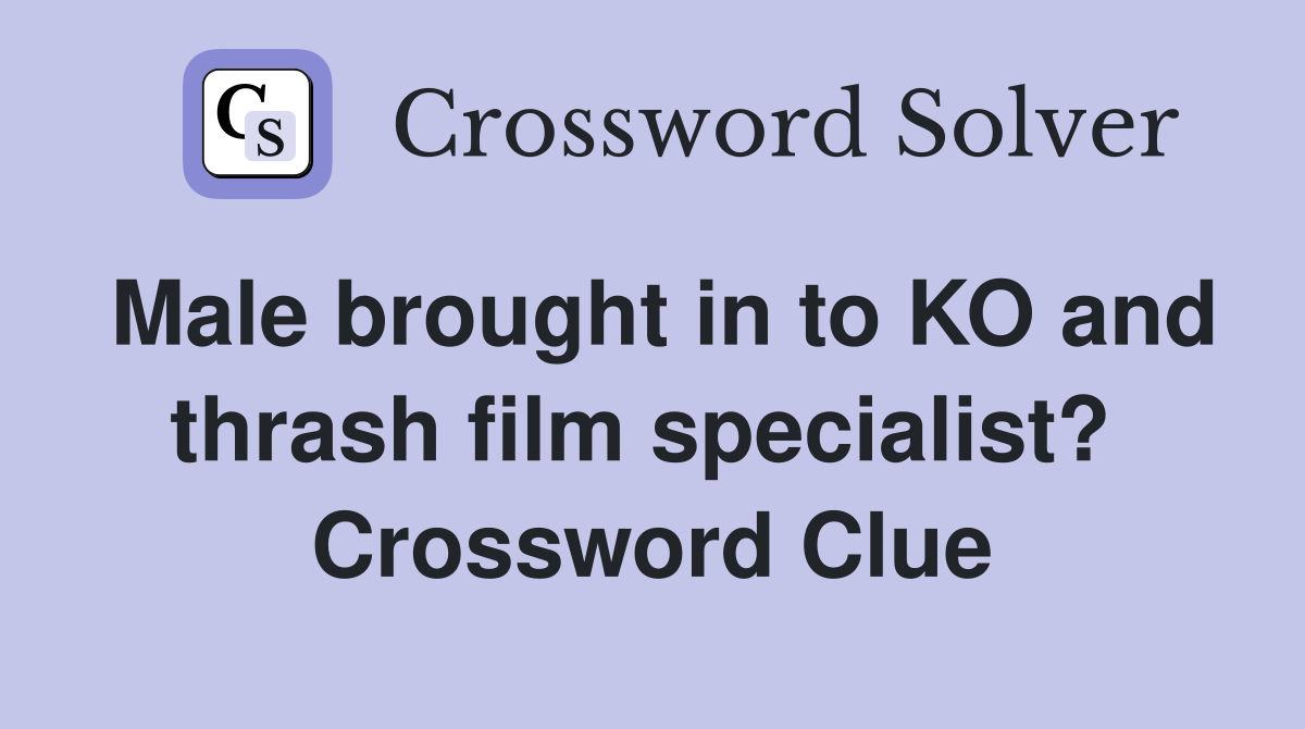Male brought in to KO and thrash film specialist?  Crossword Clue